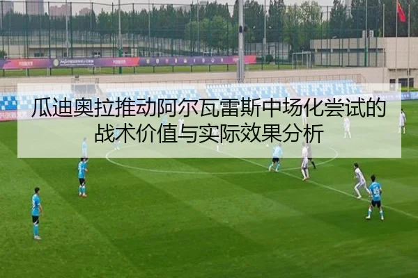 瓜迪奥拉推动阿尔瓦雷斯中场化尝试的战术价值与实际效果分析