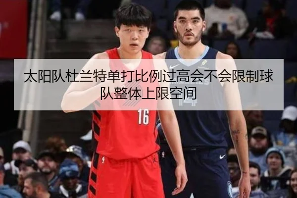 太阳队杜兰特单打比例过高会不会限制球队整体上限空间