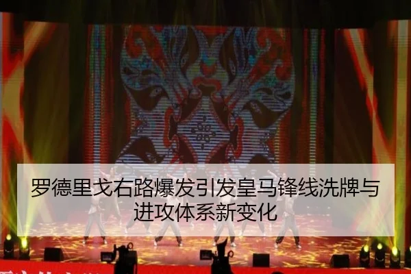 罗德里戈右路爆发引发皇马锋线洗牌与进攻体系新变化
