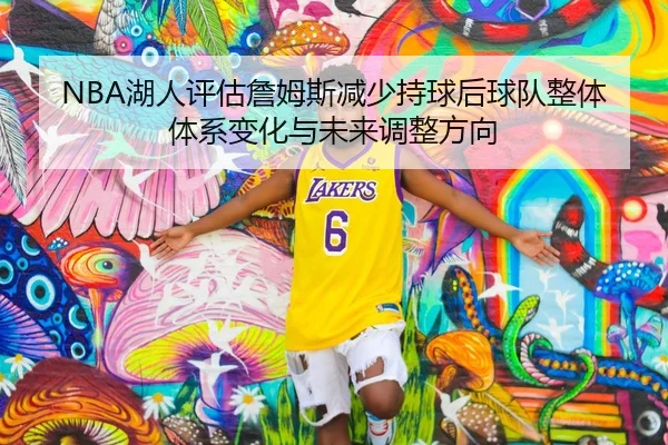NBA湖人评估詹姆斯减少持球后球队整体体系变化与未来调整方向