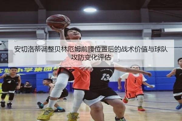 安切洛蒂调整贝林厄姆前腰位置后的战术价值与球队攻防变化评估