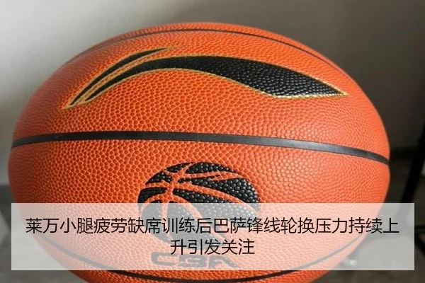 莱万小腿疲劳缺席训练后巴萨锋线轮换压力持续上升引发关注