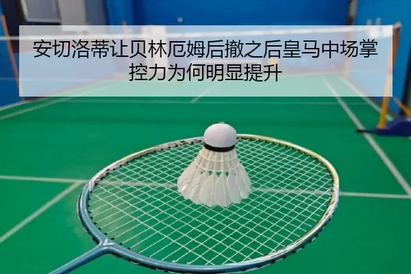 安切洛蒂让贝林厄姆后撤之后皇马中场掌控力为何明显提升